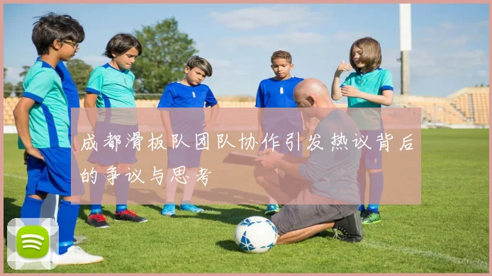 成都滑板队团队协作引发热议背后的争议与思考