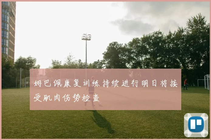 姆巴佩康复训练持续进行明日将接受肌肉伤势检查