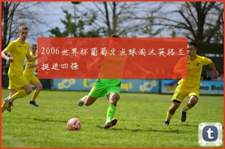 2006世界杯葡萄牙点球淘汰英格兰挺进四强
