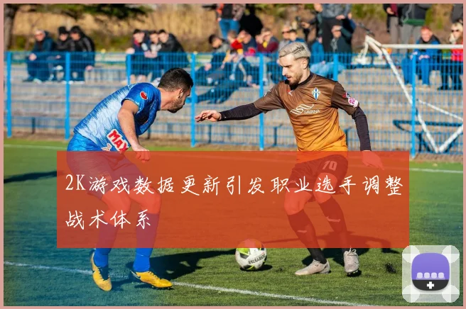2K游戏数据更新引发职业选手调整战术体系